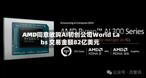 AMD同意收购AI初创公司World Labs 交易金额82亿美元-第2张图片