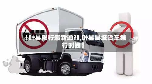 【叶县限行最新通知,叶县县城货车禁行时间】-第3张图片