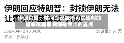 伊朗官员：核问题已经不再是谈判的核心或轴心 近来霍尔木兹海峡才是谈判的重点