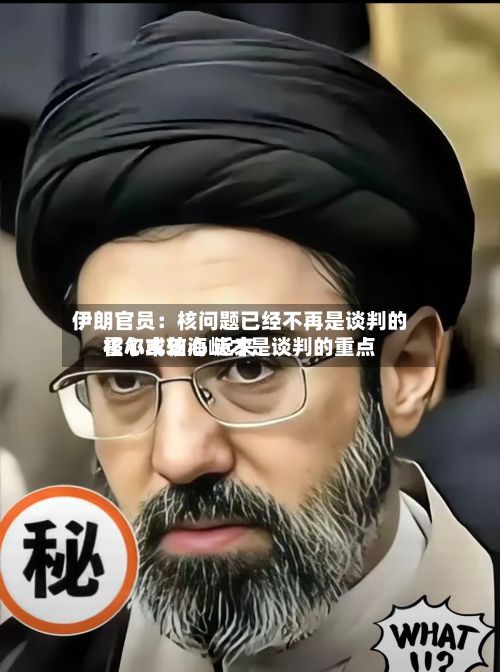 伊朗官员：核问题已经不再是谈判的核心或轴心 近来霍尔木兹海峡才是谈判的重点-第2张图片