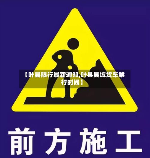 【叶县限行最新通知,叶县县城货车禁行时间】