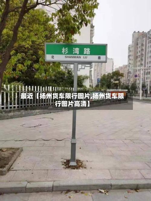 最近【扬州货车限行图片,扬州货车限行图片高清】-第2张图片