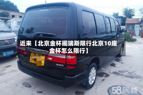 近来【北京金杯阁瑞斯限行北京10座金杯怎么限行】-第2张图片