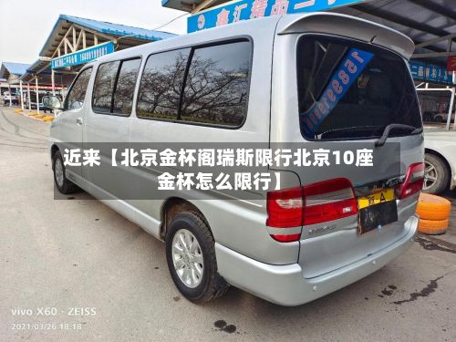 近来【北京金杯阁瑞斯限行北京10座金杯怎么限行】