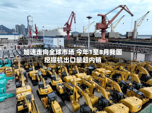 加速走向全球市场 今年1至8月我国挖掘机出口量超内销
