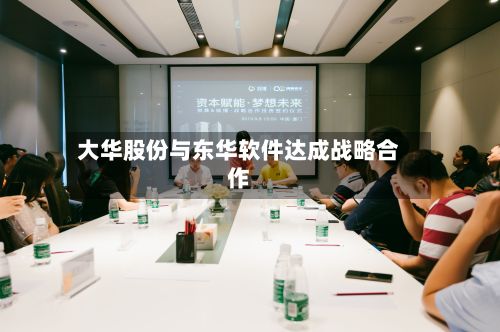 大华股份与东华软件达成战略合作-第2张图片