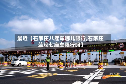最近【石家庄八座车哪儿限行,石家庄蓝牌七座车限行吗】