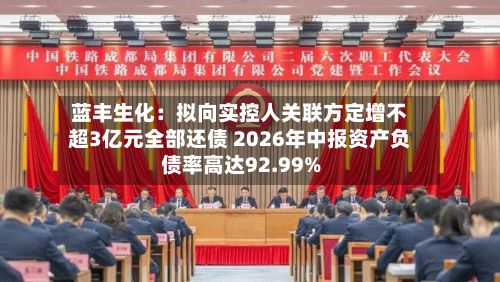 蓝丰生化：拟向实控人关联方定增不超3亿元全部还债 2026年中报资产负债率高达92.99%