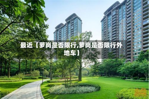 最近【萝岗是否限行,萝岗是否限行外地车】-第3张图片
