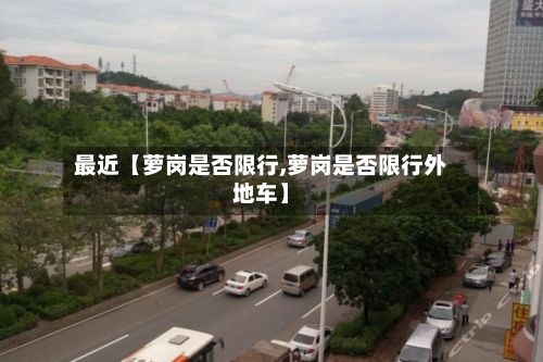 最近【萝岗是否限行,萝岗是否限行外地车】