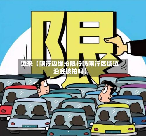 近来【限行边缘拍限行吗限行区域边沿会被拍吗】-第2张图片