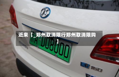 近来【_郑州取消限行郑州取消限购】