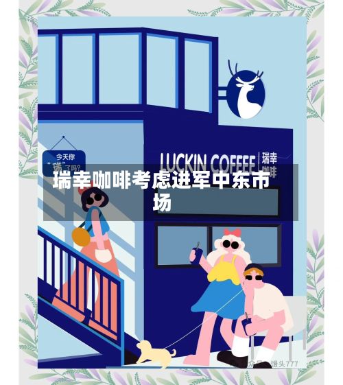 瑞幸咖啡考虑进军中东市场