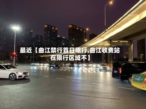 最近【曲江禁行首日限行,曲江收费站在限行区域不】-第2张图片