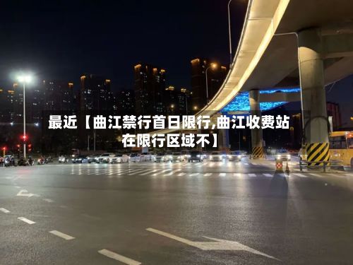 最近【曲江禁行首日限行,曲江收费站在限行区域不】