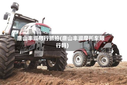 唐山丰润限行抓拍(唐山丰润摩托车限行吗)
