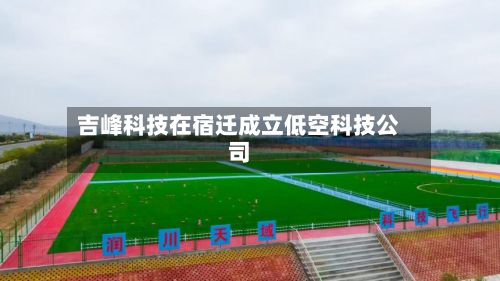 吉峰科技在宿迁成立低空科技公司