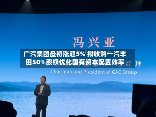 广汽集团盘初涨超5% 拟收购一汽丰田50%股权优化国有资本配置效率-第1张图片