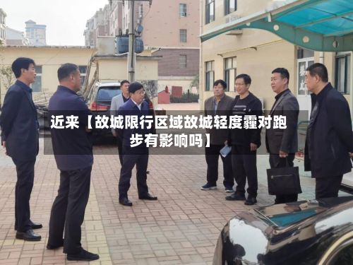 近来【故城限行区域故城轻度霾对跑步有影响吗】