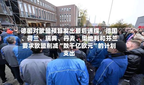 德国对欧盟预算发出最后通牒，德国、荷兰、瑞典、丹麦、奥地利和芬兰要求欧盟削减“数千亿欧元”的计划支出
