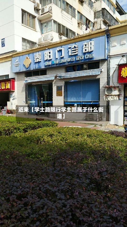 近来【学士路限行学士路属于什么街道】