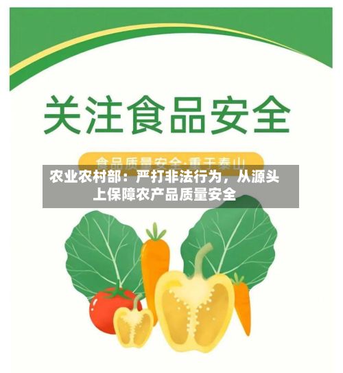 农业农村部：严打非法行为	，从源头上保障农产品质量安全-第3张图片