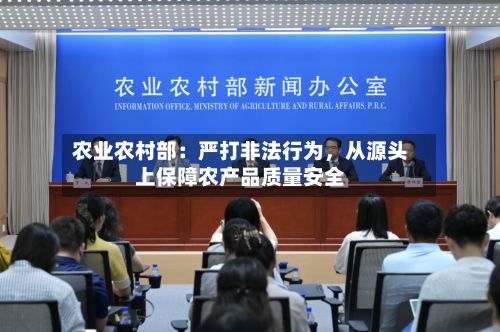 农业农村部：严打非法行为，从源头上保障农产品质量安全-第2张图片