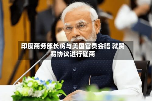 印度商务部长将与美国官员会晤 就贸易协议进行磋商-第2张图片