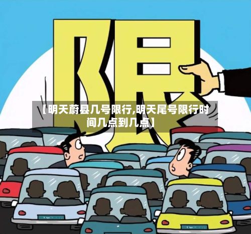 【明天蔚县几号限行,明天尾号限行时间几点到几点】