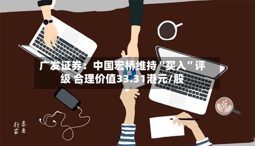 广发证券：中国宏桥维持“买入	”评级 合理价值33.31港元/股-第2张图片