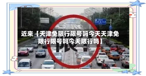 近来【天津免限行限号吗今天天津免限行限号吗今天限行吗】-第2张图片