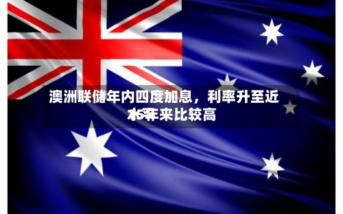 澳洲联储年内四度加息，利率升至近15年来比较高水平-第1张图片