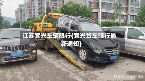 江苏宜兴车辆限行(宜兴货车限行最新通知)