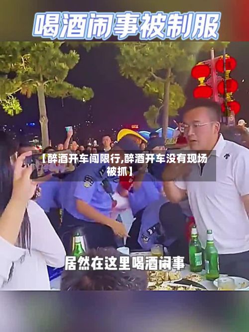 【醉酒开车闯限行,醉酒开车没有现场被抓】