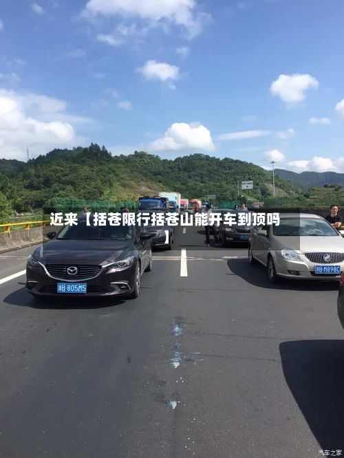近来【括苍限行括苍山能开车到顶吗】