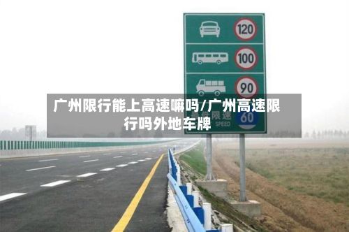 广州限行能上高速嘛吗/广州高速限行吗外地车牌