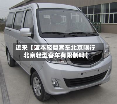 近来【蓝本轻型客车北京限行北京轻型客车有限制吗】