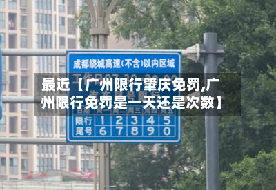 最近【广州限行肇庆免罚,广州限行免罚是一天还是次数】
