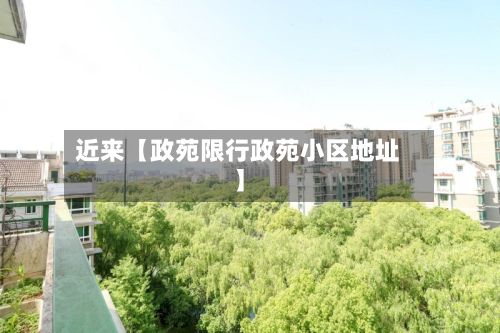 近来【政苑限行政苑小区地址】