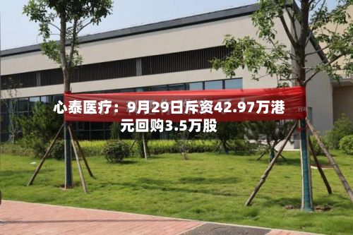 心泰医疗：9月29日斥资42.97万港元回购3.5万股-第2张图片