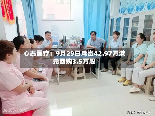 心泰医疗：9月29日斥资42.97万港元回购3.5万股-第3张图片