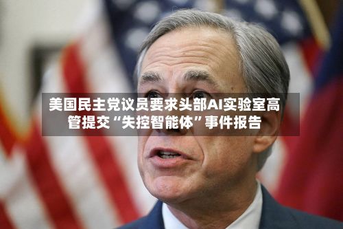 美国民主党议员要求头部AI实验室高管提交“失控智能体”事件报告-第3张图片