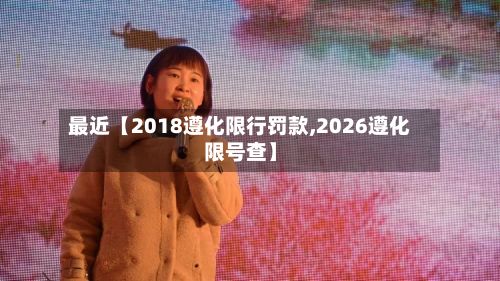 最近【2018遵化限行罚款,2026遵化限号查】-第2张图片