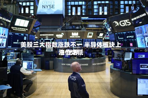 美股三大指数涨跌不一 半导体板块上涨 世界
油价走低-第1张图片
