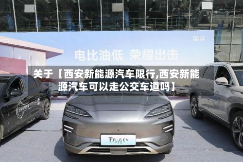 关于【西安新能源汽车限行,西安新能源汽车可以走公交车道吗】