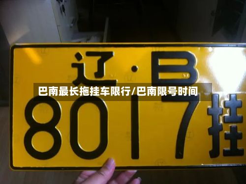 巴南最长拖挂车限行/巴南限号时间