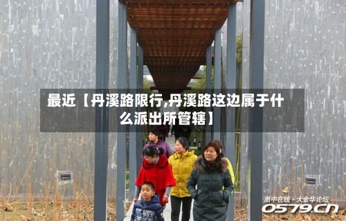 最近【丹溪路限行,丹溪路这边属于什么派出所管辖】-第2张图片
