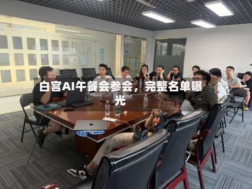 白宫AI午餐会参会	，完整名单曝光-第2张图片
