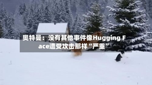 奥特曼：没有其他事件像Hugging Face遭受攻击那样“严重”-第1张图片