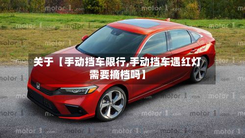 关于【手动挡车限行,手动挡车遇红灯需要摘档吗】-第3张图片